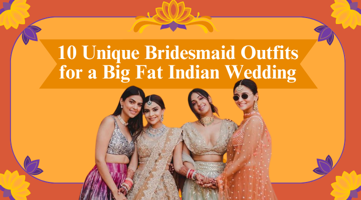 10 Unique Bridesmaid Outfits for a Big Fat Indian Wedding