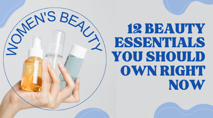 12 Beauty Essentials You Should Own Right Now Women’s Beauty