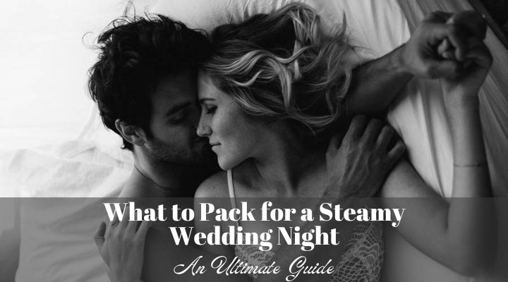 what to pack for a steamy wedding night: an ultimate guide